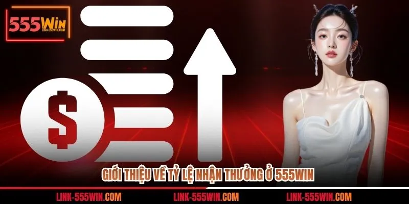 Giới thiệu về tỷ lệ nhận thưởng ở 555win