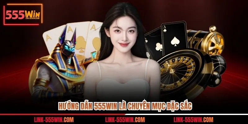 Hướng dẫn 555WIN là chuyên mục đặc sắc
